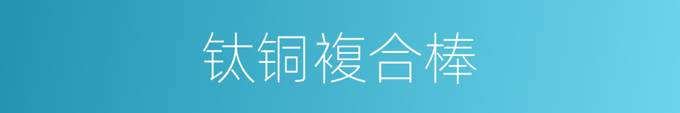 钛铜複合棒的同义词