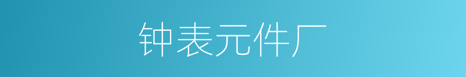 钟表元件厂的同义词