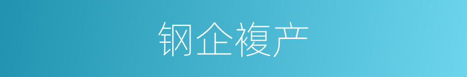 钢企複产的同义词