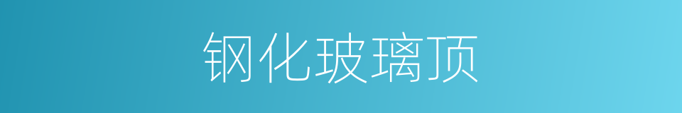 钢化玻璃顶的同义词