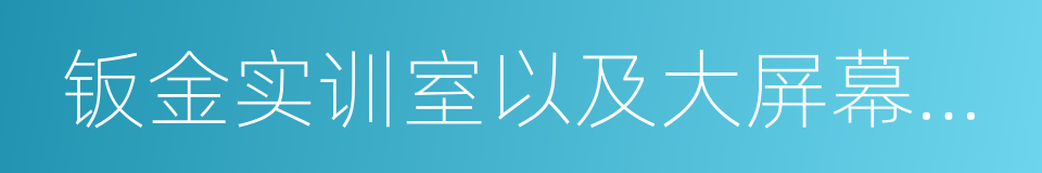 钣金实训室以及大屏幕投影教学中心的同义词