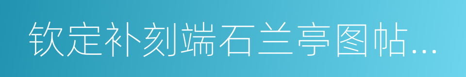 钦定补刻端石兰亭图帖缂丝全卷的同义词