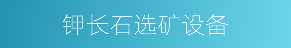 钾长石选矿设备的同义词
