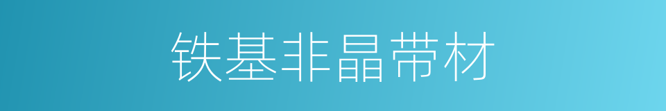 铁基非晶带材的同义词