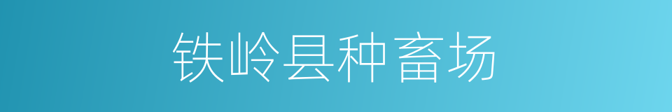 铁岭县种畜场的同义词