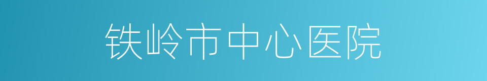 铁岭市中心医院的同义词