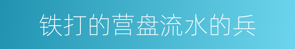 铁打的营盘流水的兵的意思