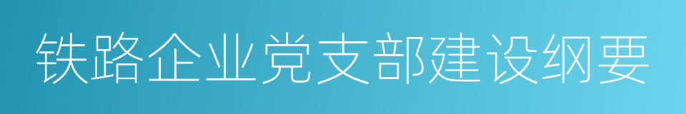 铁路企业党支部建设纲要的同义词