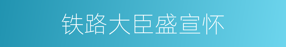 铁路大臣盛宣怀的同义词