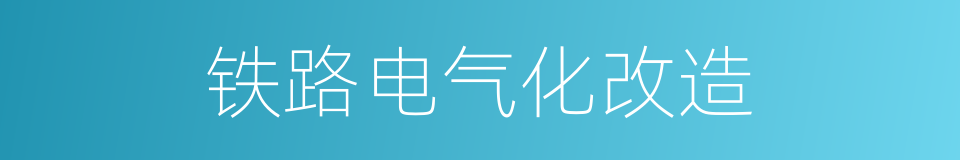 铁路电气化改造的同义词