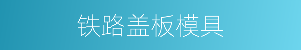 铁路盖板模具的同义词