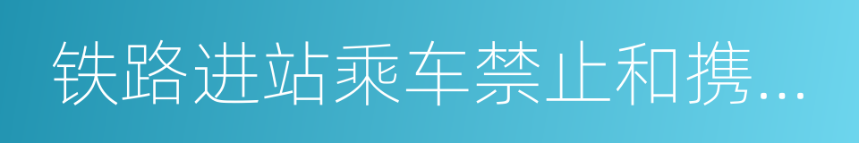 铁路进站乘车禁止和携带物品目录的同义词