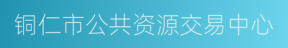 铜仁市公共资源交易中心的同义词