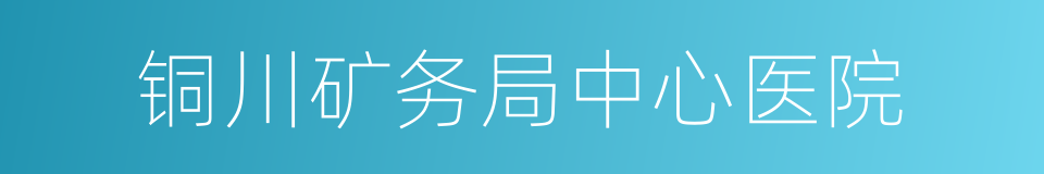 铜川矿务局中心医院的同义词