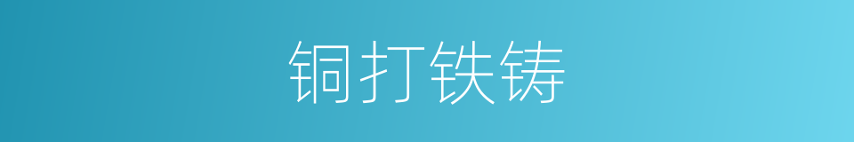 铜打铁铸的意思