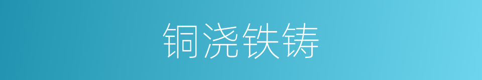铜浇铁铸的意思