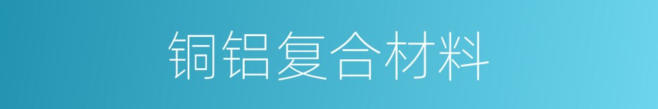 铜铝复合材料的同义词