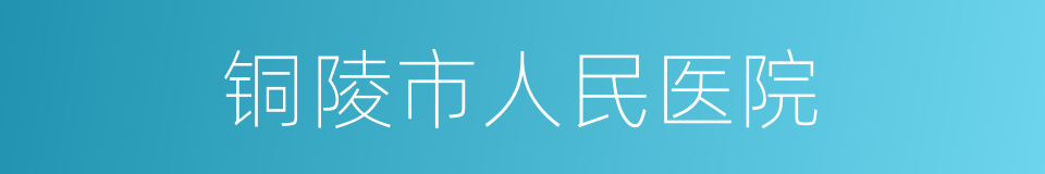 铜陵市人民医院的同义词