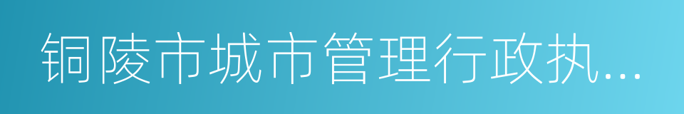 铜陵市城市管理行政执法局的同义词