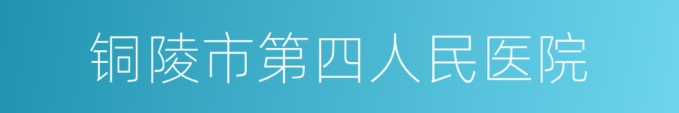 铜陵市第四人民医院的同义词