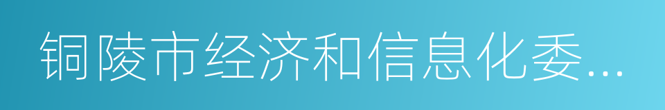 铜陵市经济和信息化委员会的同义词