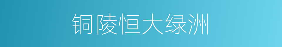 铜陵恒大绿洲的同义词