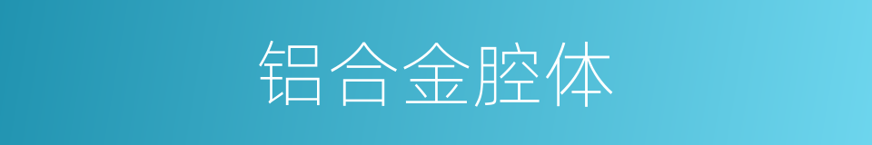 铝合金腔体的同义词