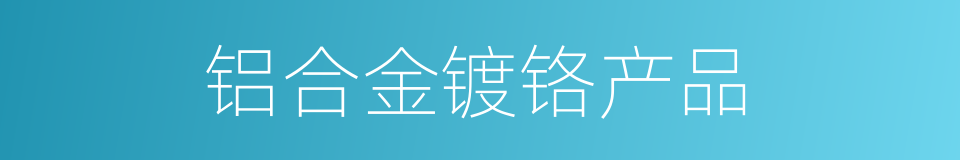 铝合金镀铬产品的同义词