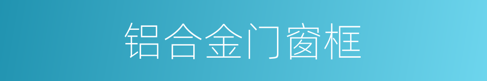 铝合金门窗框的同义词