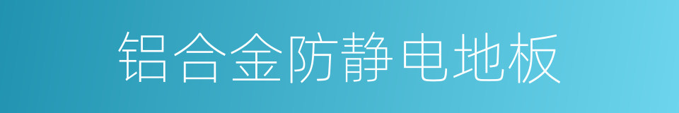 铝合金防静电地板的同义词