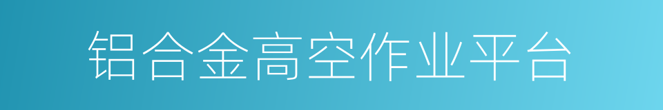 铝合金高空作业平台的同义词