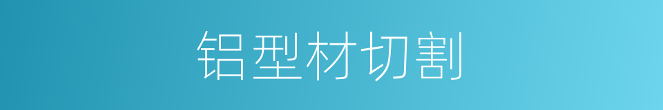 铝型材切割的同义词