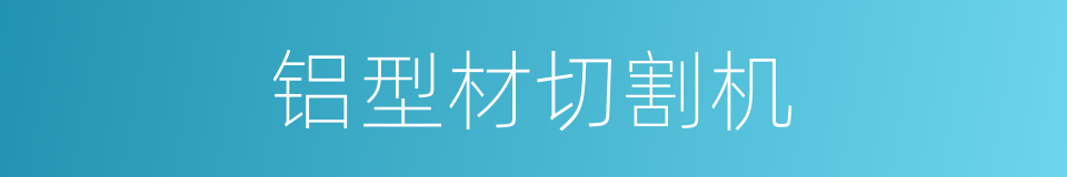 铝型材切割机的同义词