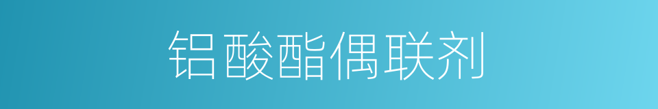 铝酸酯偶联剂的同义词