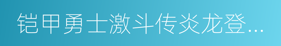 铠甲勇士激斗传炎龙登场无敌版的同义词