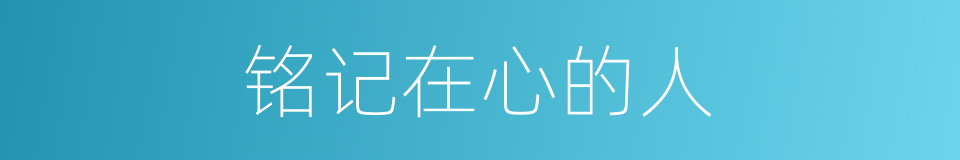 铭记在心的人的同义词