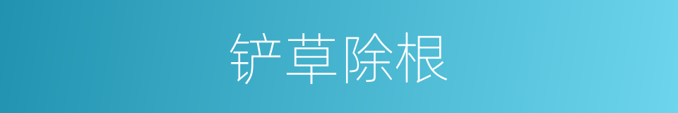 铲草除根的意思
