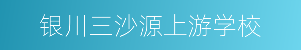 银川三沙源上游学校的同义词