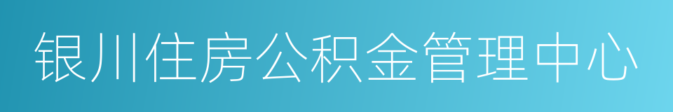 银川住房公积金管理中心的同义词