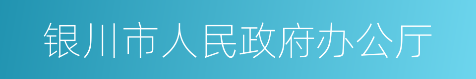 银川市人民政府办公厅的同义词