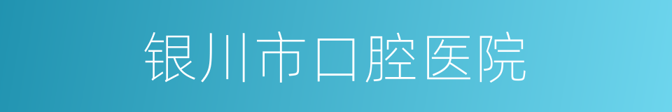 银川市口腔医院的同义词