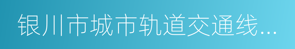 银川市城市轨道交通线网规划的同义词