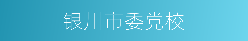 银川市委党校的同义词