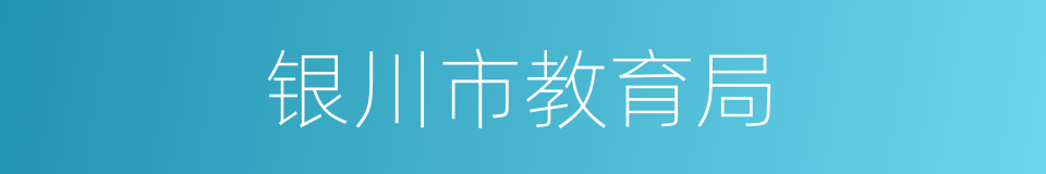 银川市教育局的同义词