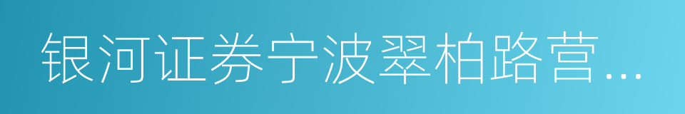 银河证券宁波翠柏路营业部的同义词