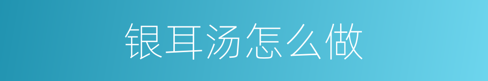 银耳汤怎么做的同义词