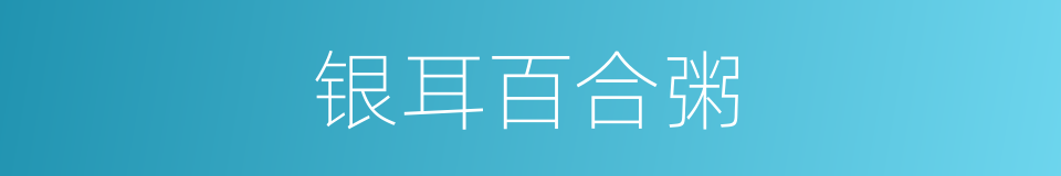 银耳百合粥的同义词