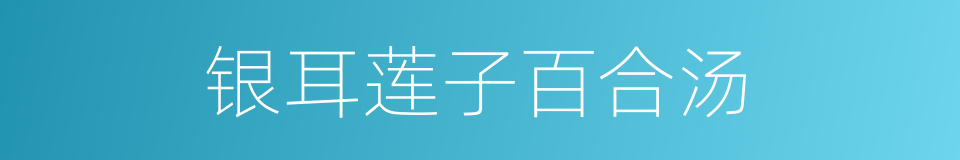 银耳莲子百合汤的同义词