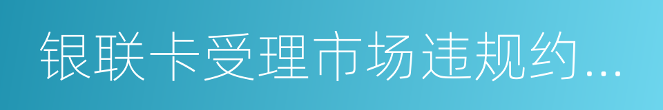 银联卡受理市场违规约束实施细则的同义词