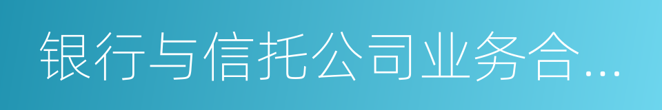 银行与信托公司业务合作指引的同义词
